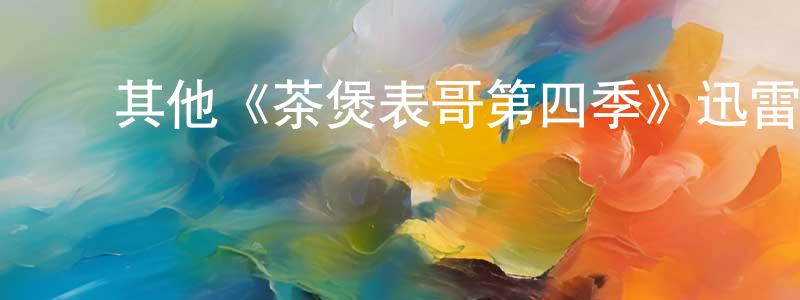 ﻿曹雪忠发布﻿其他《茶煲表哥第四季》迅雷下载/在线观看/百度云-都市/情感-美剧天堂
